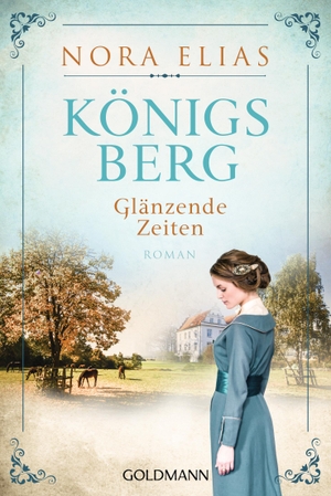 Elias, Nora. Königsberg. Glänzende Zeiten - Königsberg-Saga 1 - Roman. Goldmann TB, 2019.