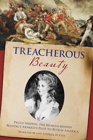 Case, Stephen / Mark Jacob. Treacherous Beauty - Peggy Shippen, the Woman behind Benedict Arnold's Plot to Betray America. Globe Pequot Publishing Group Inc, 2021.