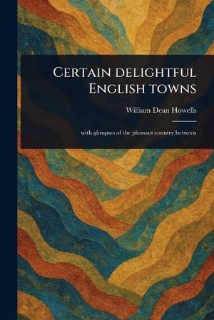 Howells, William Dean. Certain Delightful English Towns. Creative Media Partners, LLC, 2025.