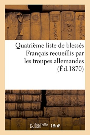 Riché. Quatrième Liste de Blessés Français Recueillis Par Les Troupes Allemandes (Éd.1870). Hachette Livre, 2018.