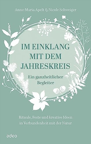 Apelt, Anne-Maria / Nicole Schweiger. Im Einklang mit dem Jahreskreis - Ein ganzheitlicher Begleiter - Rituale, Feste und kreative Ideen in Verbundenheit mit der Natur. Adeo Verlag, 2022.