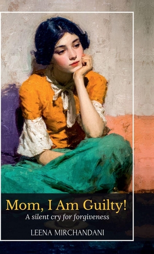 Leena Mirchandani. Mom, I Am Guilty! - A Silent Cry For Forgiveness. Notion Press Media Pvt. Ltd, 2025.