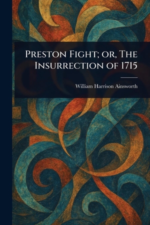 Ainsworth, William Harrison. Preston Fight; or, The Insurrection of 1715. Creative Media Partners, LLC, 2025.
