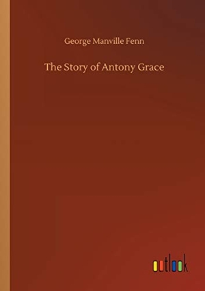 Fenn, George Manville. The Story of Antony Grace. Outlook Verlag, 2020.