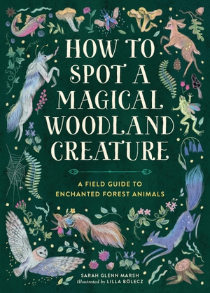 Marsh, Sarah Glenn. How to Spot a Magical Woodland Creature - A Field Guide to Enchanted Forest Animals. Running Press,U.S., 2025.