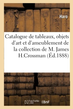 Haro. Catalogue de Tableaux Anciens, Objets d'Art Et d'Ameublement, Gravures - de la Collection de M. James H.Crossman. Hachette Livre - BNF, 2020.