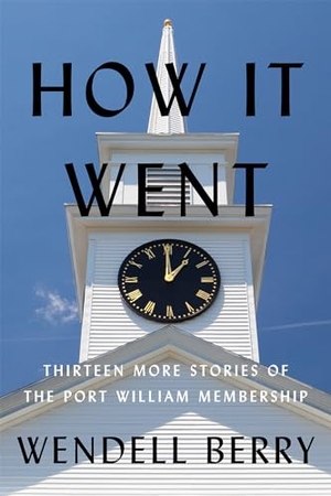 Berry, Wendell. How It Went - Thirteen More Stories of the Port William Membership. Catapult, 2022.
