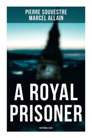 Souvestre, Pierre / Marcel Allain. A Royal Prisoner - Fantômas Saga. Chicago Review Press Inc DBA Indepe, 2021.