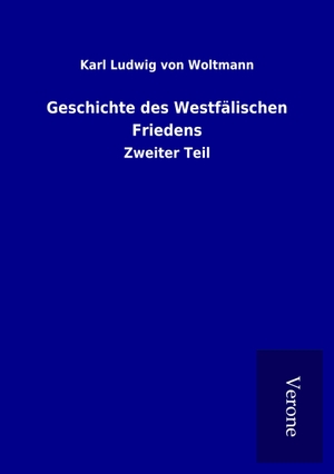 Woltmann, Karl Ludwig von. Geschichte des Westfälischen Friedens - Zweiter Teil. TP Verone Publishing, 2017.