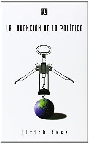 Beck, Ulrich. La Invencion de Lo Politico: Para Una Teoria de La Modernizacion Reflexiva. FONDO DE CULTURA ECONOMICA, 1999.