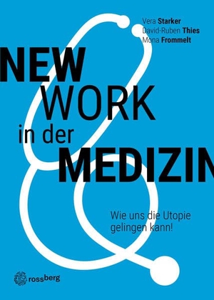 Starker, Vera / Thies, David-Ruben et al. New Work in der Medizin - Wie uns die Utopie gelingen kann!. Rossberg Verlag, 2022.