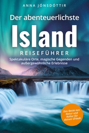 Jónsdóttir, Anna. Der abenteuerlichste Island Reiseführer | Spektakuläre Orte, magische Gegenden und außergewöhnliche Erlebnisse | Das Beste aus Natur und Kultur für deinen Urlaub. Ehrengut Verlag, 2023.