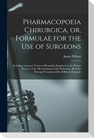 Pharmacopoeia Chirurgica, or, Formulae for the Use of Surgeons: Including Among a Variety of Remedies Employed in the Private Practice of the Most Emi
