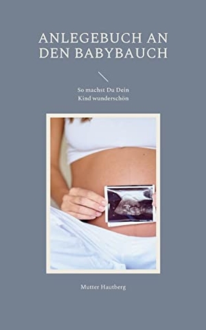 Hautberg, Mutter. Anlegebuch an den Babybauch - So machst Du Dein Kind wunderschön. Books on Demand, 2022.