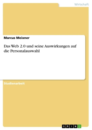 Meixner, Marcus. Das Web 2.0 und seine Auswirkungen auf die Personalauswahl. GRIN Publishing, 2010.