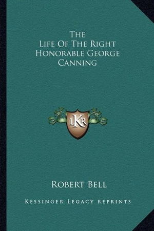 Bell, Robert. The Life Of The Right Honorable George Canning. Kessinger Publishing, 2010.