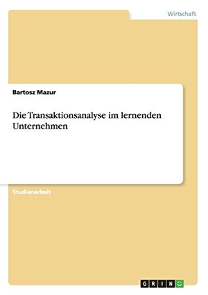 Mazur, Bartosz. Die Transaktionsanalyse im lernenden Unternehmen. GRIN Verlag, 2012.