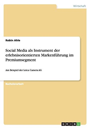 Ahle, Robin. Social Media als Instrument der erlebnisorientierten Markenführung im Premiumsegment - Am Beispiel der Leica Camera AG. GRIN Verlag, 2013.