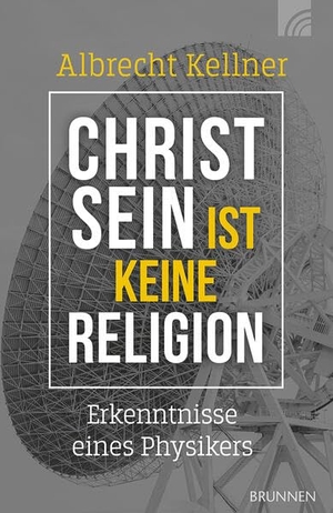 Kellner, Albrecht. Christsein ist keine Religion - Erkenntnisse eines Physikers. Ein wissenschaftliches Plädoyer für den Glauben an den Gott der Bibel für alle, die spirituell und intellektuell nach Antworten suchen. Brunnen-Verlag GmbH, 2025.
