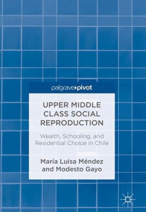 Gayo, Modesto / María Luisa Méndez. Upper Middle Class Social Reproduction - Wealth, Schooling, and Residential Choice in Chile. Springer International Publishing, 2018.