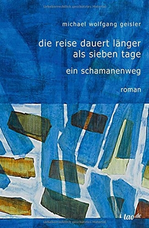 Geisler, Michael Wolfgang. Die Reise dauert länger als sieben Tage - Ein Schamanenweg. tao.de in J. Kamphausen, 2016.