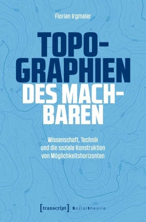 Irgmaier, Florian. Topographien des Machbaren - Wissenschaft, Technik und die soziale Konstruktion von Möglichkeitshorizonten. Transcript Verlag, 2026.