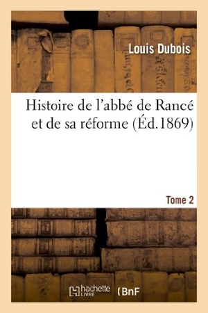 Dubois, Louis. Histoire de l'abbé de Rancé et de sa réforme - composée avec ses écrits, ses lettres. Tome 2 : , ses règlements et un grand nombre de documents contemporains, inédits ou peu connus.. Hachette Livre, 2018.