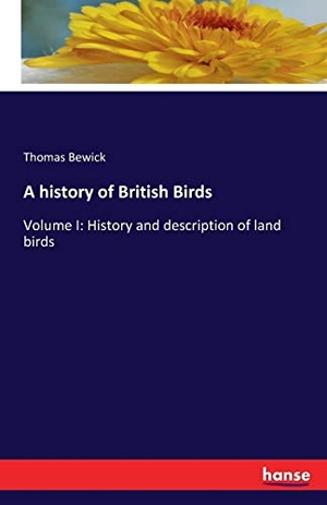 Bewick, Thomas. A history of British Birds - Volume I: History and description of land birds. hansebooks, 2016.