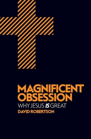 Robertson, David. Magnificent Obsession - Why Jesus Is Great. Christian Focus Publications, 2015.
