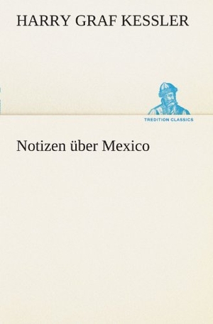 Kessler, Harry Graf. Notizen über Mexico. TREDITION CLASSICS, 2012.
