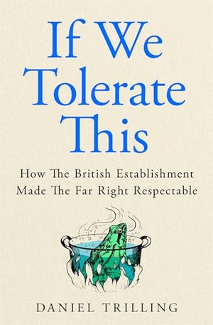 Trilling, Daniel. If We Tolerate This - How the British establishment made the far right respectable. Pan Macmillan, 2026.