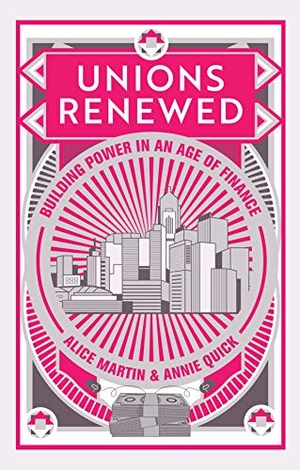 Martin, Alice / Annie Quick. Unions Renewed - Building Power in an Age of Finance. Polity Press, 2020.