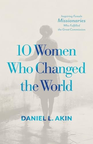 Akin, Daniel L. 10 Women Who Changed the World - Inspiring Female Missionaries Who Fulfilled the Great Commission. B&H Publishing Group, 2024.