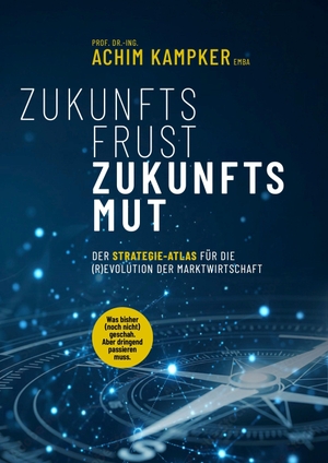 Kampker, Achim. ZUKUNFTSFRUST ZUKUNFTSMUT - DER STRATEGIE-ATLAS FÜR DIE (R)EVOLUTION DER MARKTWIRTSCHAFT. NOVA MD, 2026.