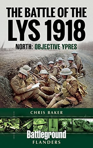Baker, Chris. The Battle of the Lys 1918 - North: Objective Ypres. Pen & Sword Books, 2018.