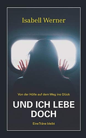 Werner, Isabell. Und ich lebe doch - Von der Hölle auf dem Weg ins Glück. tredition, 2018.