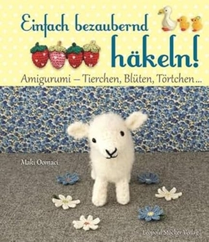 Oomaci, Maki. Einfach bezaubernd häkeln! - Amigurumi - Tierchen, Blüten, Törtchen .... Stocker Leopold Verlag, 2014.