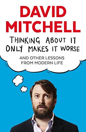 Mitchell, David. Thinking About It Only Makes It Worse - And Other Lessons from Modern Life. Faber and Faber, 2015.
