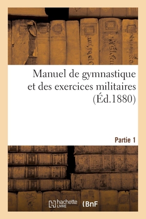 Ministère de l'Instruction publique. Manuel de gymnastique et des exercices militaires. Partie 1. Hachette Livre, 2019.