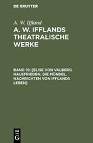Iffland, A. W.. [Elise von Valberg. Hausfrieden. Die Mündel. Nachrichten von Ifflands Leben]. De Gruyter, 1860.