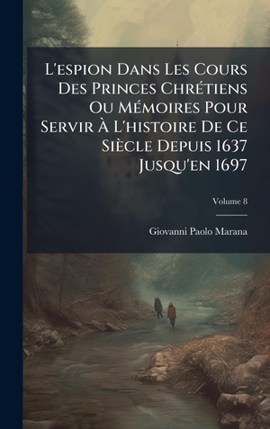 Marana, Giovanni-Paolo. L'espion Dans Les Cours Des Princes ChrÃ(c)tiens Ou MÃ(c)moires Pour Servir Ã L'histoire De Ce SiÃ¨cle Depuis 1637 Jusqu'en 1697. Tradd Street Press, 2025.