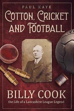 Kaye, Paul. Cotton; Cricket and Football - Billy Cook, the Life of a Lancashire League Legend. Pitch Publishing Ltd, 2023.