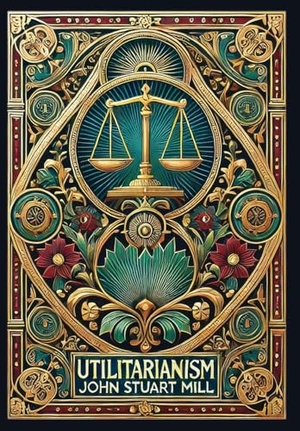 Mill, John Stuart. Utilitarianism (Collector's Edition) (Laminated Hardback with Jacket). Revive AI Ltd., 2025.