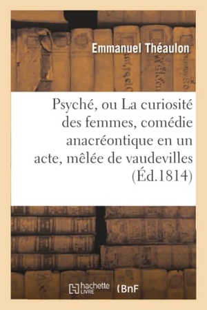 Théaulon, Emmanuel / Armand D' Artois. Psyché, ou La curiosité des femmes, comédie anacréontique en un acte, mêlée de vaudevilles. Hachette Livre, 2022.