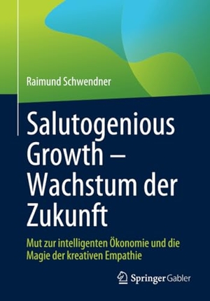 Schwendner, Raimund. Salutogenious Growth ¿ Wachstum der Zukunft - Mut zur intelligenten Ökonomie und die Magie der kreativen Empathie. Springer Fachmedien Wiesbaden, 2024.