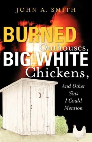Smith, John A. Burned Outhouses, Big White Chickens, And Other Sins I Could Mention. Xulon Press, 2006.
