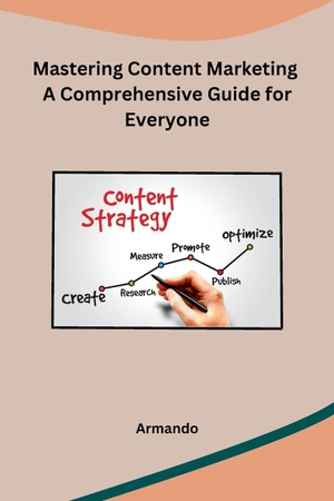 Armando. Mastering Content Marketing A Comprehensive Guide for Everyone. Independent, 2023.