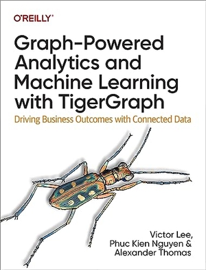 D, Victor Lee Ph / Nguyen, Phuc Kien et al. Graph-Powered Analytics and Machine Learning with Tigergraph - Driving Business Outcomes with Connected Data. O'Reilly Media, 2023.