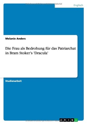Anders, Melanie. Die Frau als Bedrohung für das Patriarchat  in Bram Stoker¿s 'Dracula'. GRIN Publishing, 2013.