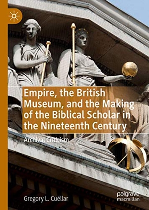Cuéllar, Gregory L.. Empire, the British Museum, and the Making of the Biblical Scholar in the Nineteenth Century - Archival Criticism. Springer International Publishing, 2019.